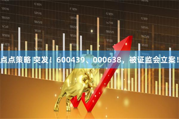 点点策略 突发！600439、000638，被证监会立案！