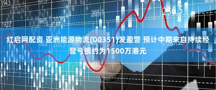 红启网配资 亚洲能源物流(00351)发盈警 预计中期来自持续经营亏损约为1500万港元